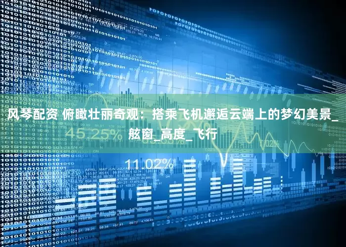 风琴配资 俯瞰壮丽奇观：搭乘飞机邂逅云端上的梦幻美景_舷窗_高度_飞行