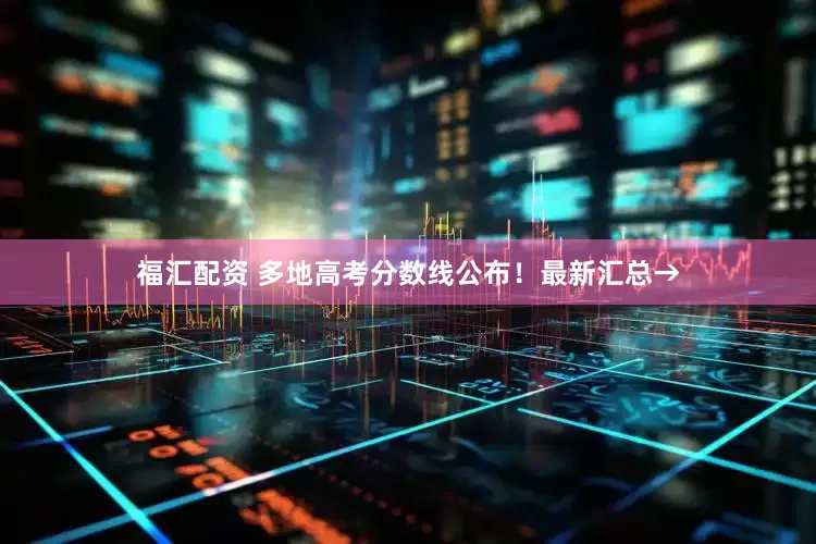 福汇配资 多地高考分数线公布！最新汇总→