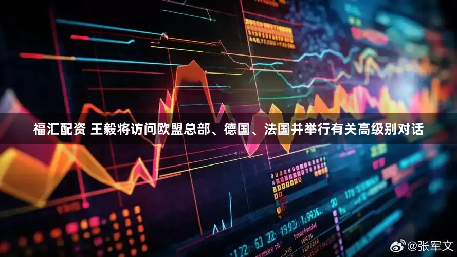 福汇配资 王毅将访问欧盟总部、德国、法国并举行有关高级别对话