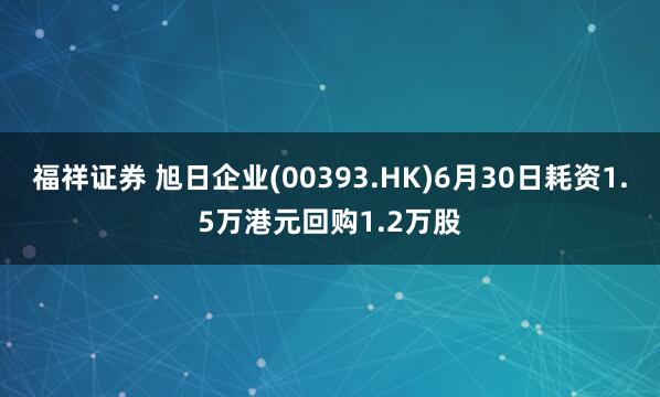 福祥证券 旭日企业(00393.HK)6月30日耗资1.5万港元回购1.2万股