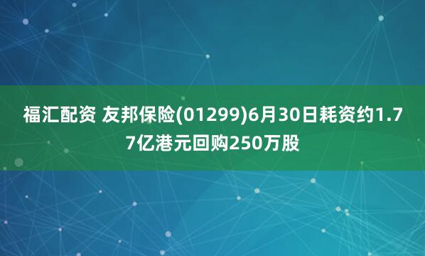 福汇配资 友邦保险(01299)6月30日耗资约1.77亿港元回购250万股
