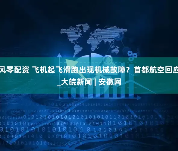 风琴配资 飞机起飞滑跑出现机械故障？首都航空回应_大皖新闻 | 安徽网