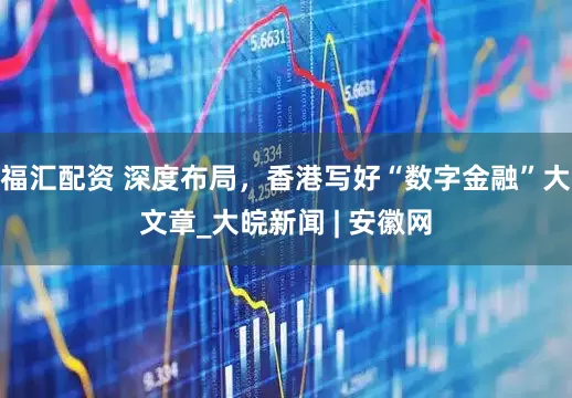 福汇配资 深度布局，香港写好“数字金融”大文章_大皖新闻 | 安徽网