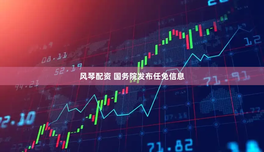 风琴配资 国务院发布任免信息