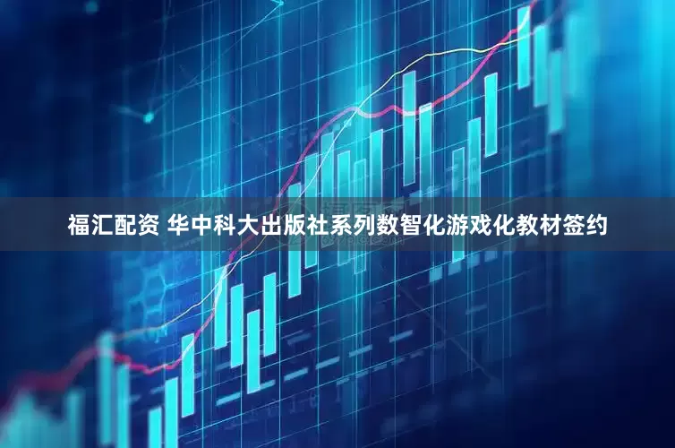 福汇配资 华中科大出版社系列数智化游戏化教材签约