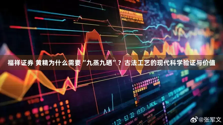 福祥证券 黄精为什么需要“九蒸九晒”？古法工艺的现代科学验证与价值